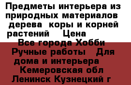 Предметы интерьера из природных материалов: дерева, коры и корней растений. › Цена ­ 1 000 - Все города Хобби. Ручные работы » Для дома и интерьера   . Кемеровская обл.,Ленинск-Кузнецкий г.